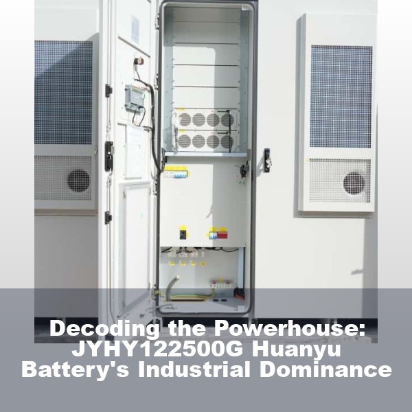 Decoding the Powerhouse: JYHY122500G Huanyu Battery's Industrial Dominance